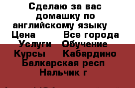 Сделаю за вас домашку по английскому языку! › Цена ­ 50 - Все города Услуги » Обучение. Курсы   . Кабардино-Балкарская респ.,Нальчик г.